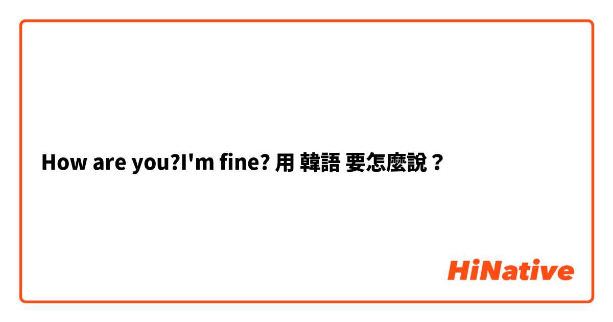 How are you?I'm fine?用 韓語 要怎麼說？