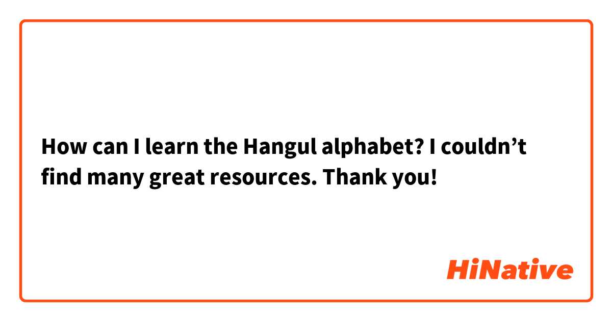 How can I learn the Hangul alphabet? I couldn’t find many great resources. Thank you!