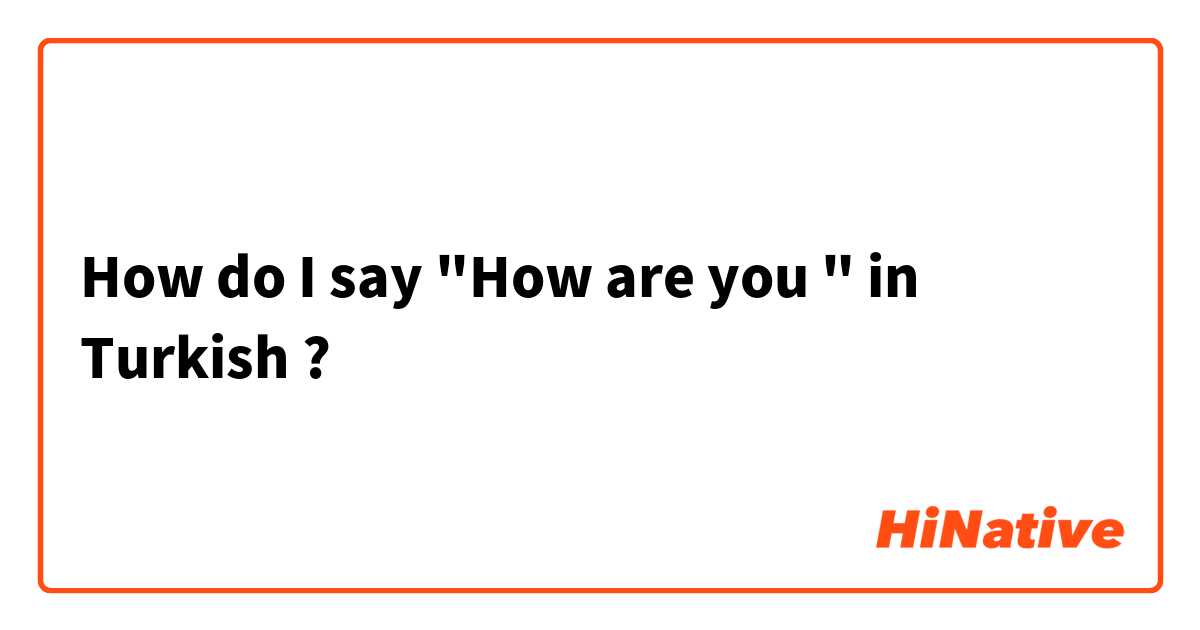 How do I say "How are you " in Turkish ?