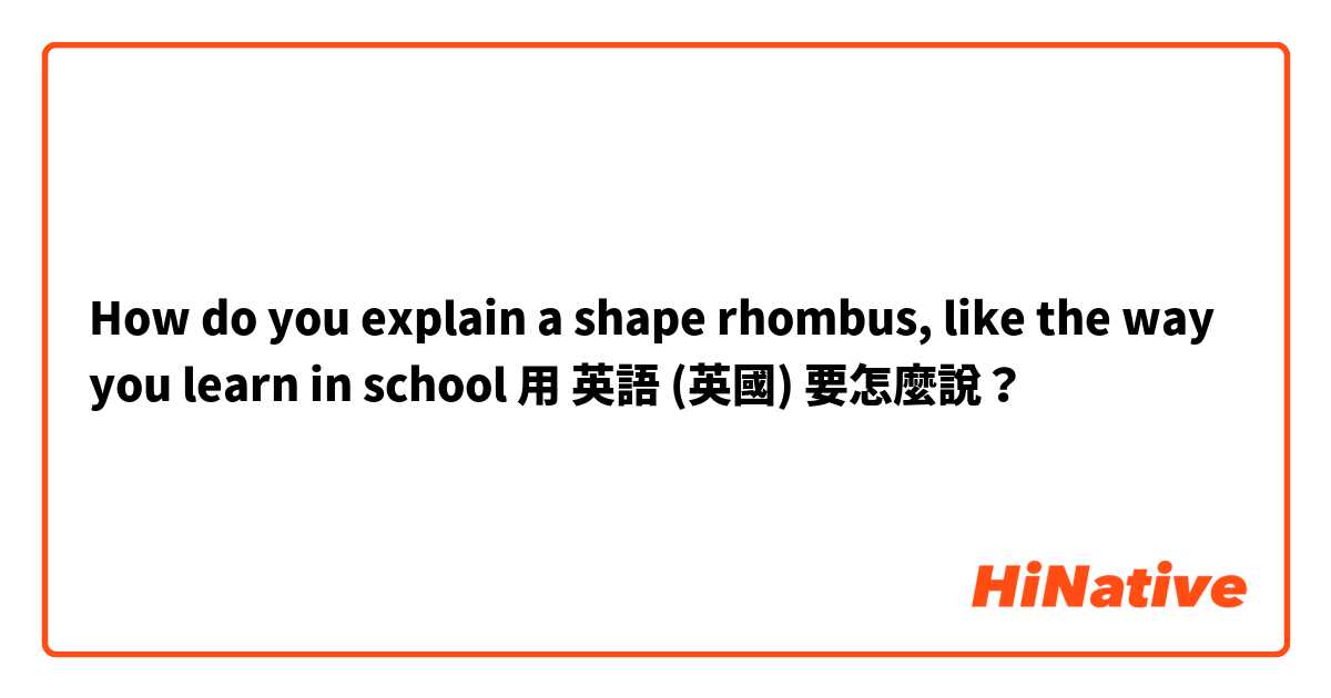 How do you explain a shape rhombus, like the way you learn in school用 英語 (英國) 要怎麼說？