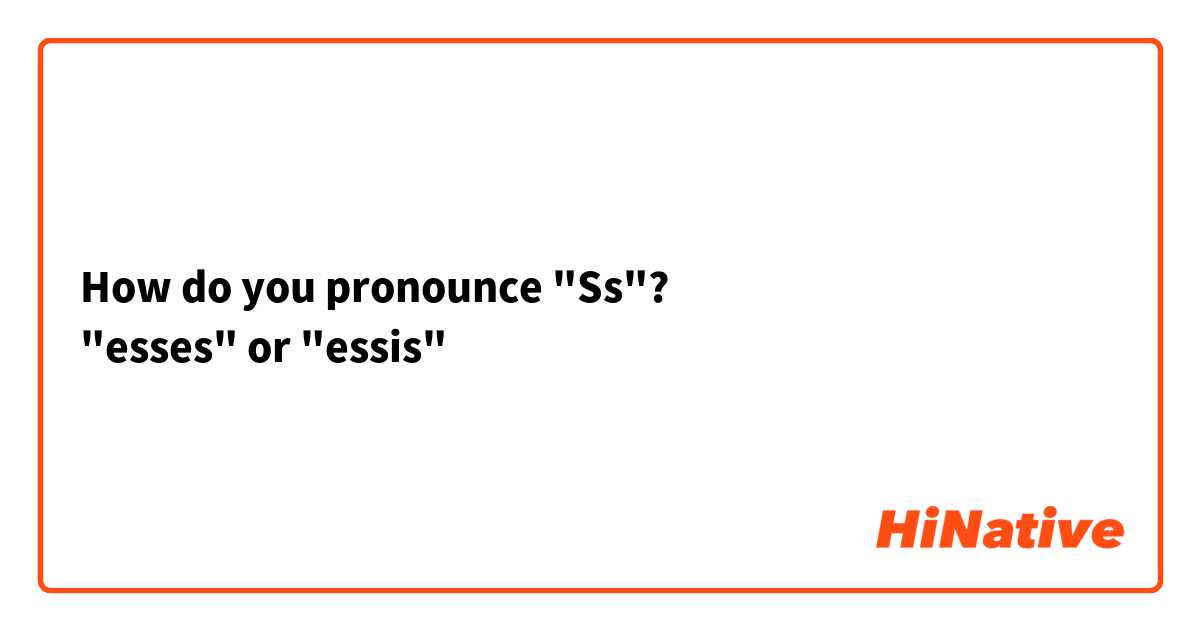 How do you pronounce "Ss"? 
"esses" or "essis"