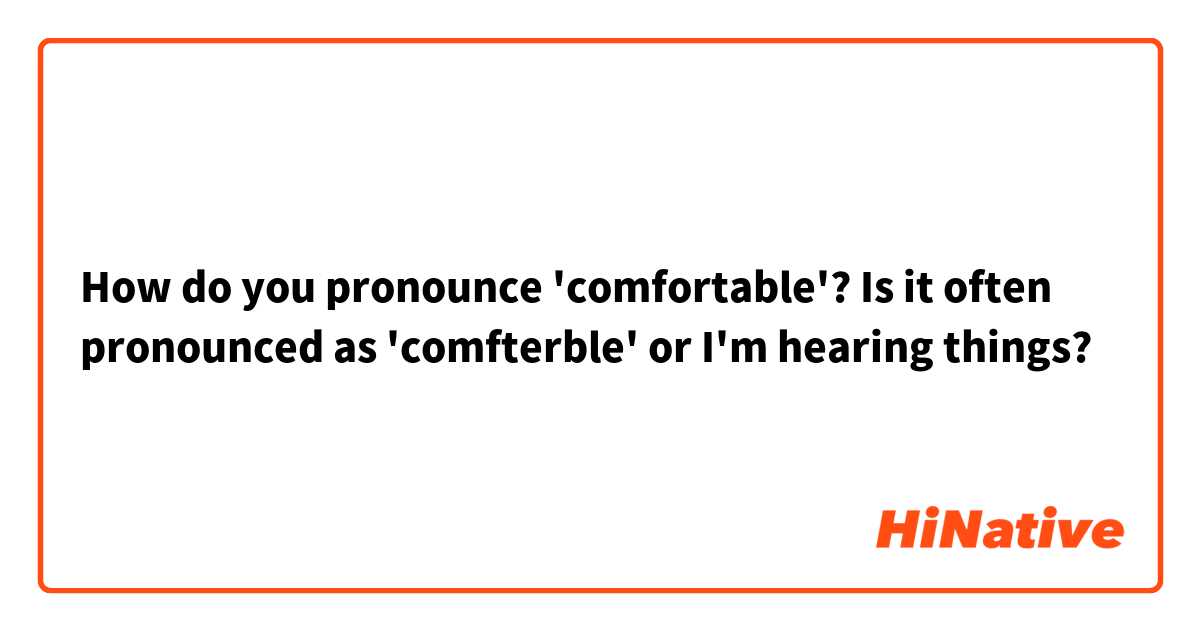 How do you pronounce 'comfortable'? Is it often pronounced as 'comfterble' or I'm hearing things?