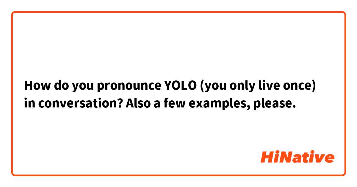 How do you pronounce YOLO (you only live once) in conversation?
Also a few examples, please.