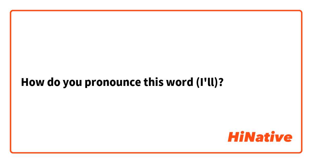 How do you pronounce this word (I'll)? 