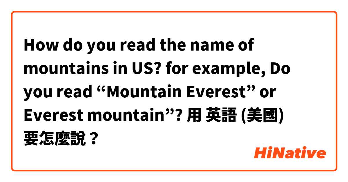 How do you read the name of mountains in US?

for example, Do you read “Mountain Everest” or Everest mountain”?用 英語 (美國) 要怎麼說？