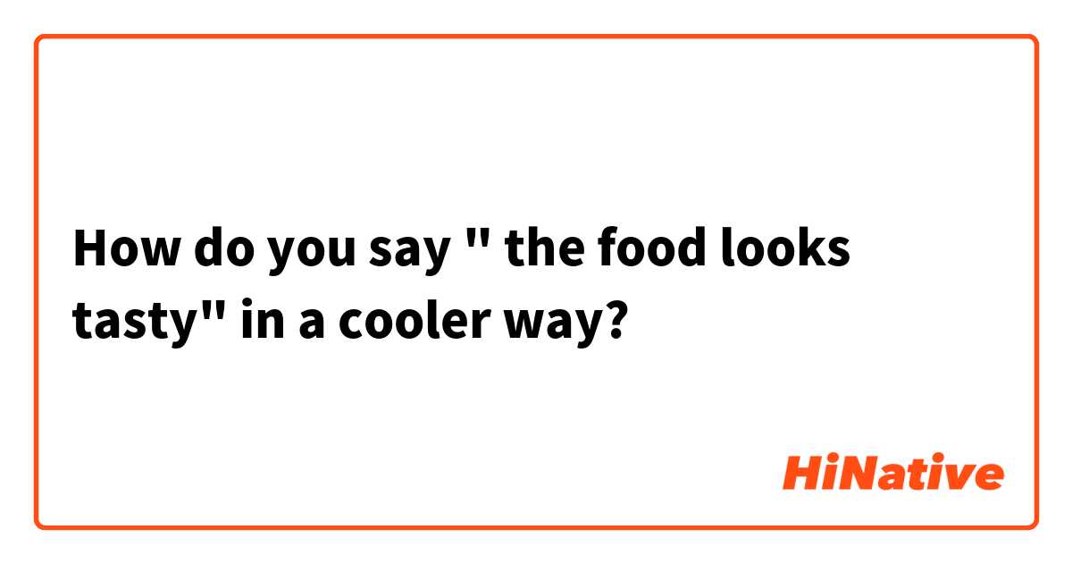 How do you say " the food looks tasty" in a cooler way?