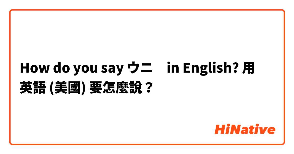 How do you say ウニ　in English?用 英語 (美國) 要怎麼說？