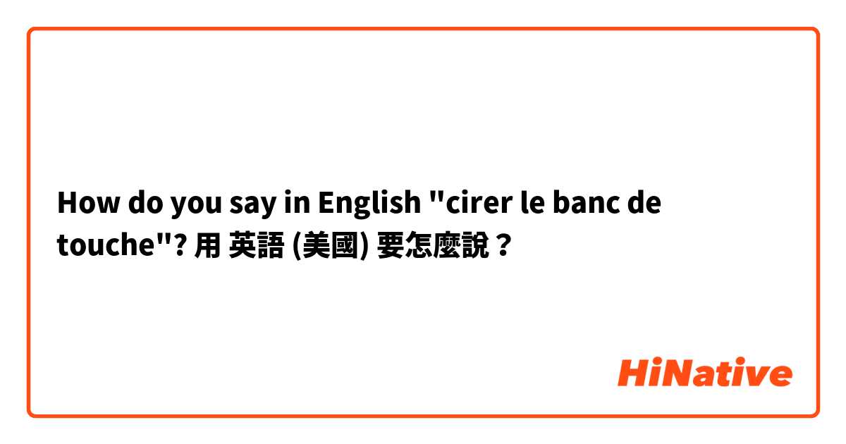 How do you say in English "cirer le banc de touche"?用 英語 (美國) 要怎麼說？
