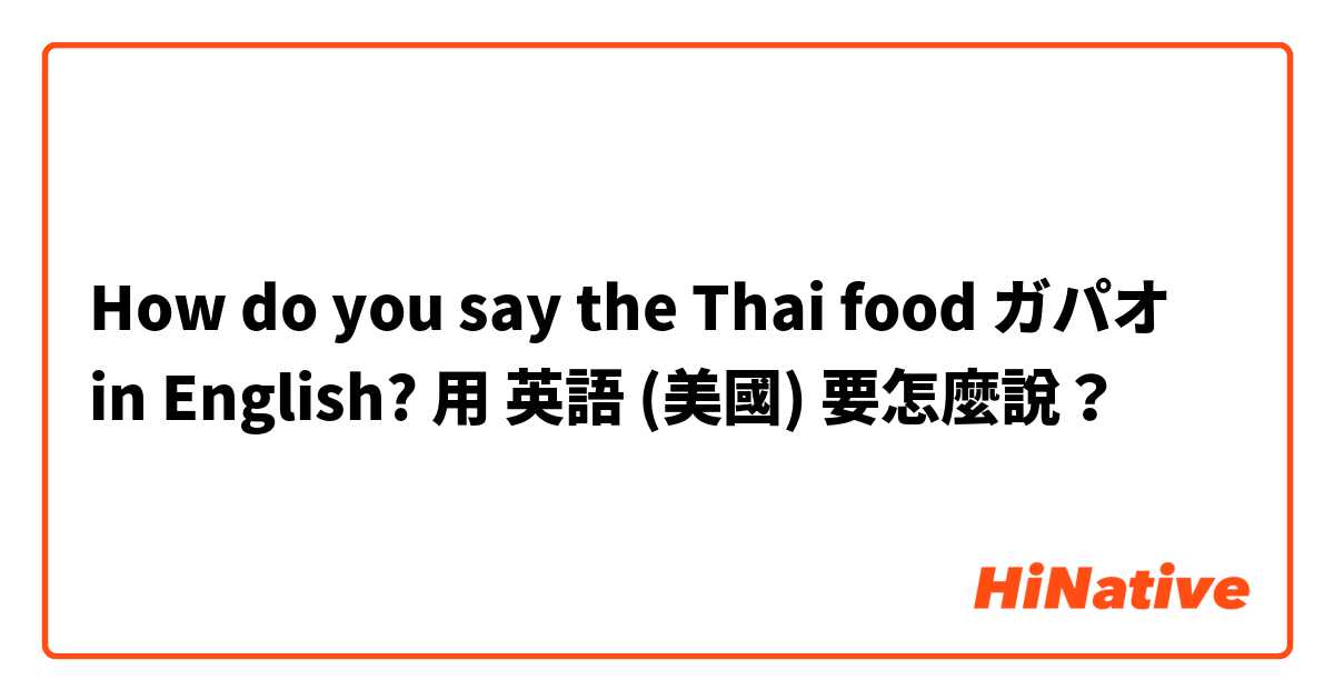 How do you say the Thai food ガパオ in English?用 英語 (美國) 要怎麼說？