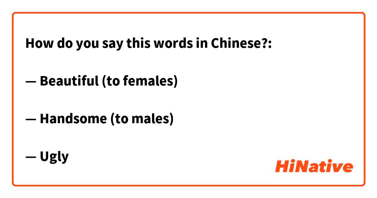 How do you say this words in Chinese?:

— Beautiful (to females)

— Handsome (to males)

— Ugly