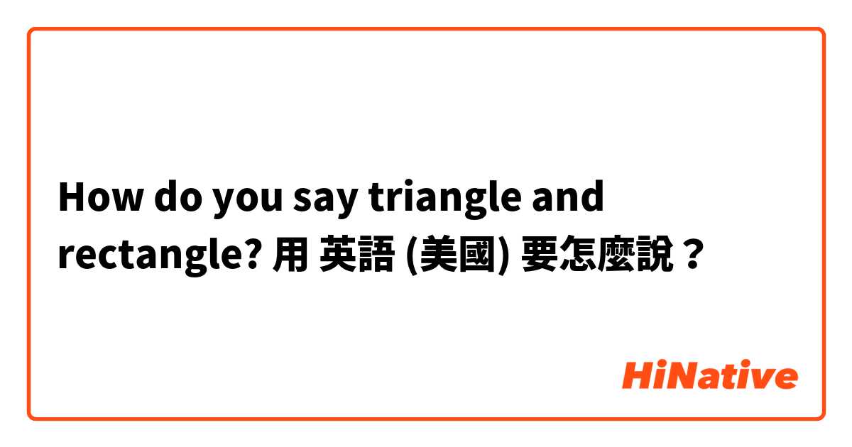 How do you say triangle and rectangle?用 英語 (美國) 要怎麼說？