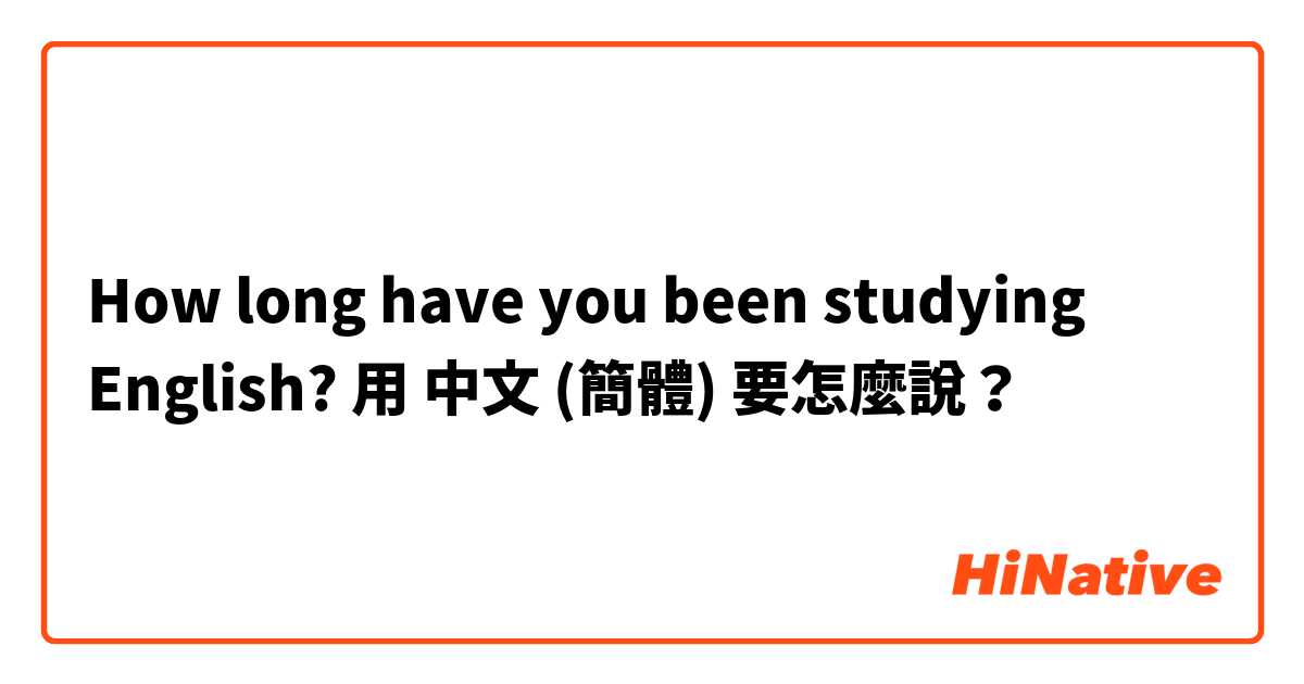 How long have you been studying English?用 中文 (簡體) 要怎麼說？