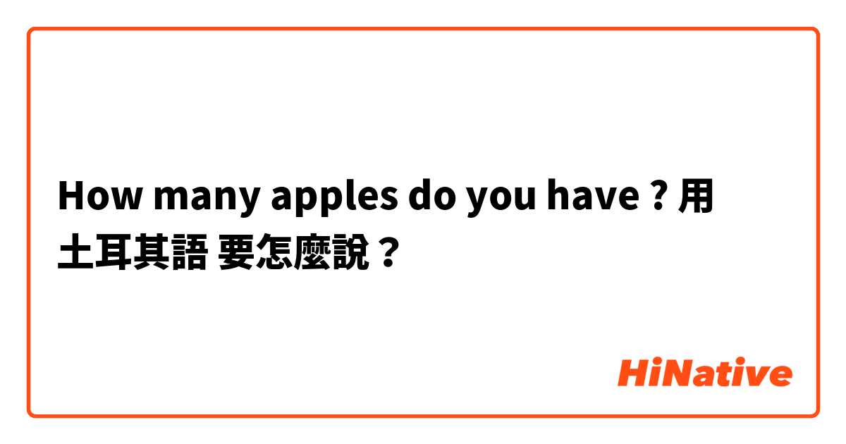 How many apples do you have ? 用 土耳其語 要怎麼說？