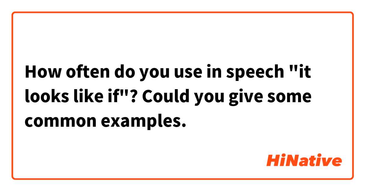 How often do you use in speech "it looks like if"? Could you give some common examples.