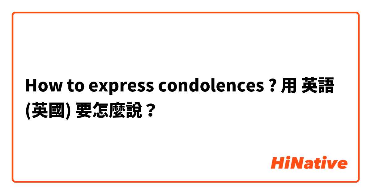 How to express condolences ? 用 英語 (英國) 要怎麼說？