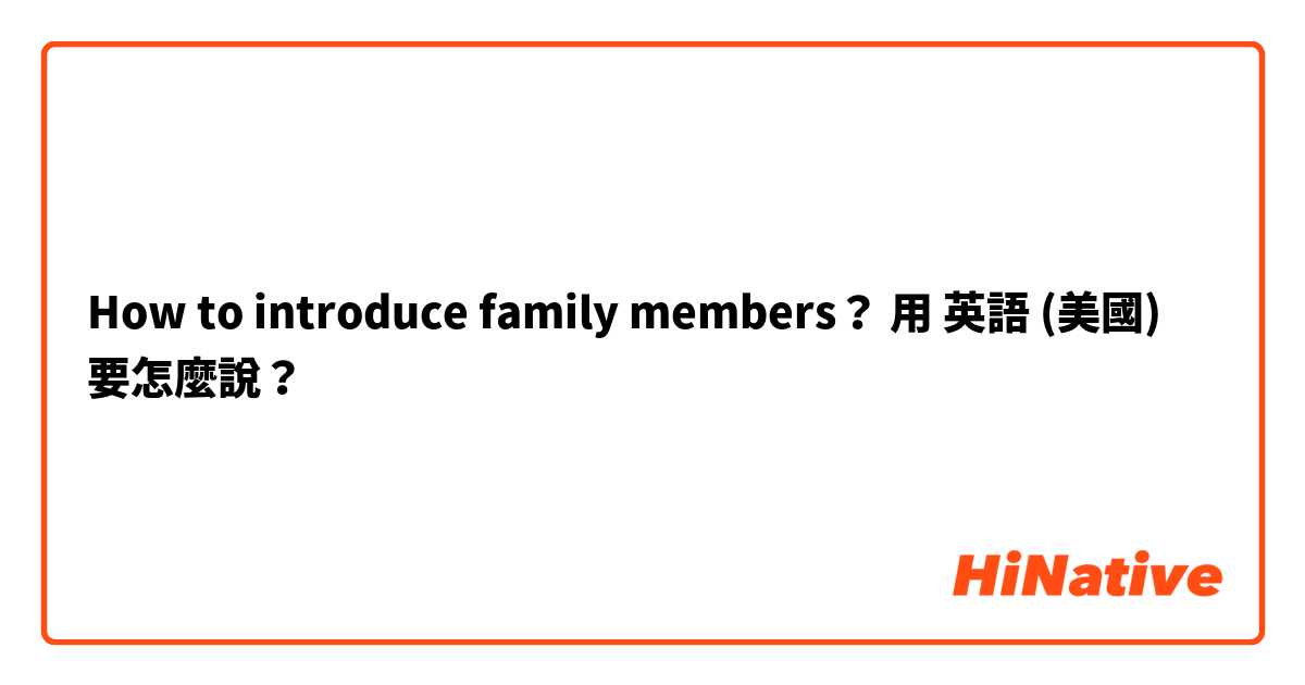 How to introduce family members？用 英語 (美國) 要怎麼說？