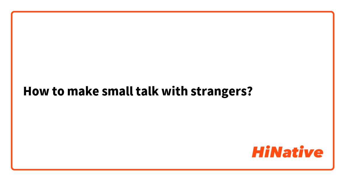 How to make small talk with strangers?