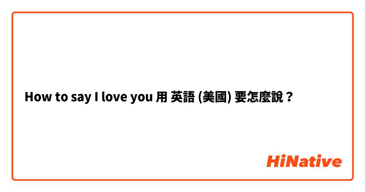How to say I love you 

用 英語 (美國) 要怎麼說？