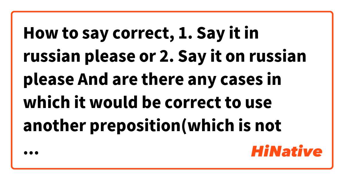 How to say correct,
1. Say it in russian please
or
2. Say it on russian please
And are there any cases in which it would be correct to use another preposition(which is not correct in my sentence) with language?