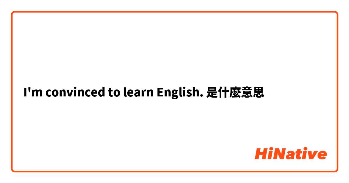I'm convinced to learn English.是什麼意思