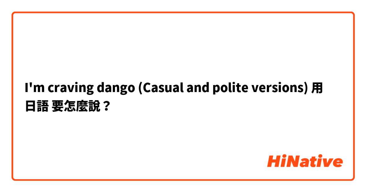 I'm craving dango (Casual and polite versions)用 日語 要怎麼說？