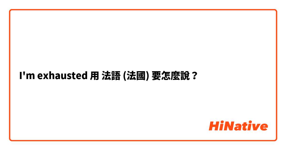 I'm exhausted 用 法語 (法國) 要怎麼說？