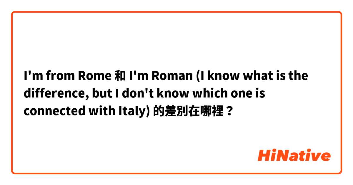 I'm from Rome 和 I'm Roman 
(I know what is the difference, but I  don't know which one is connected with Italy)  的差別在哪裡？