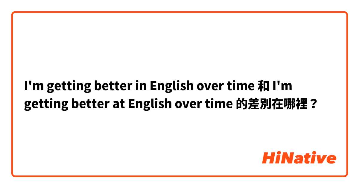 I'm getting better in English over time 和 I'm getting better at English over time 的差別在哪裡？