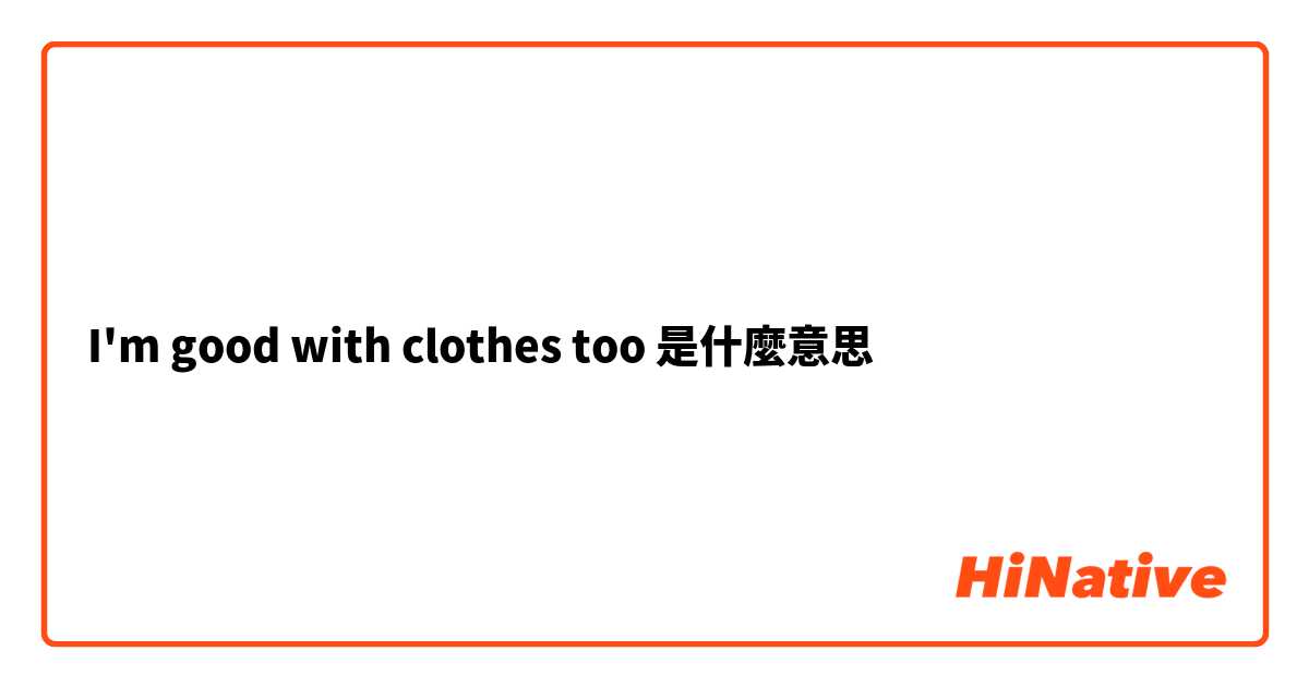 I'm good with clothes too 是什麼意思