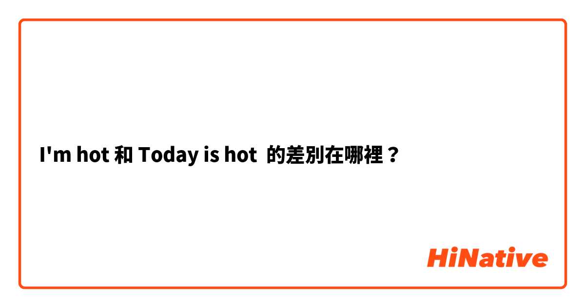 I'm hot 和 Today is hot 的差別在哪裡？