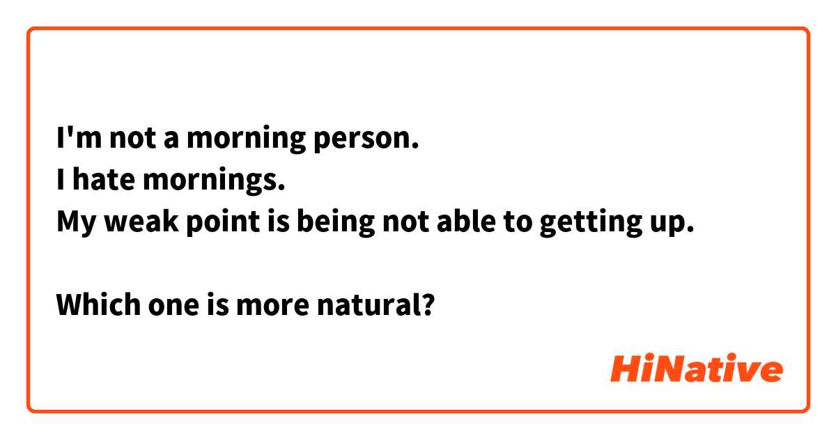 I'm not a morning person. 
I hate mornings. 
My weak point is being not able to getting up. 

Which one is more natural?