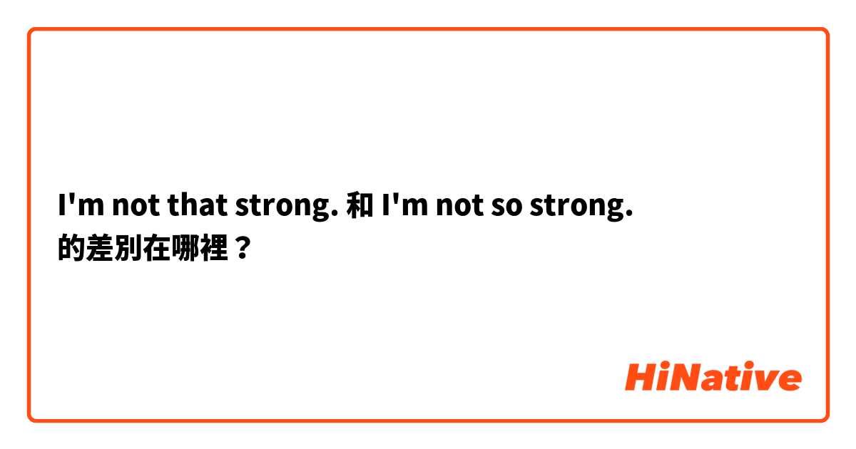 I'm not that strong. 和 I'm not so strong. 的差別在哪裡？