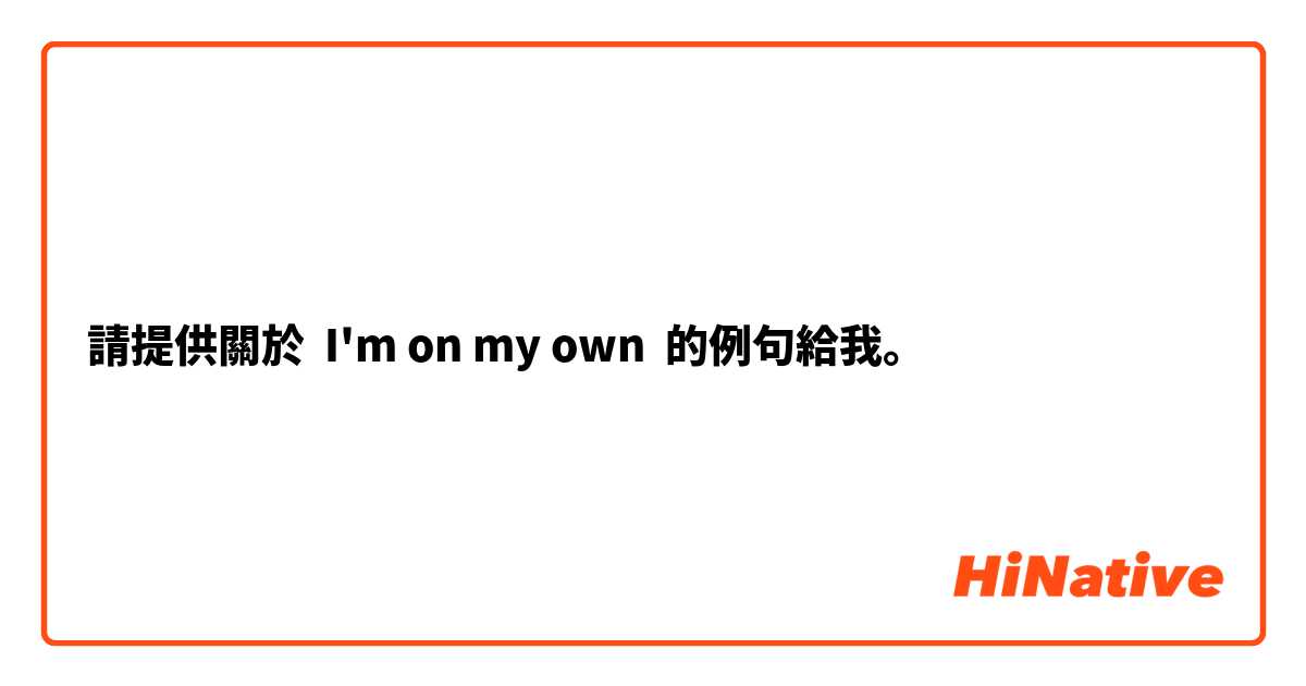 請提供關於 I'm on my own 的例句給我。