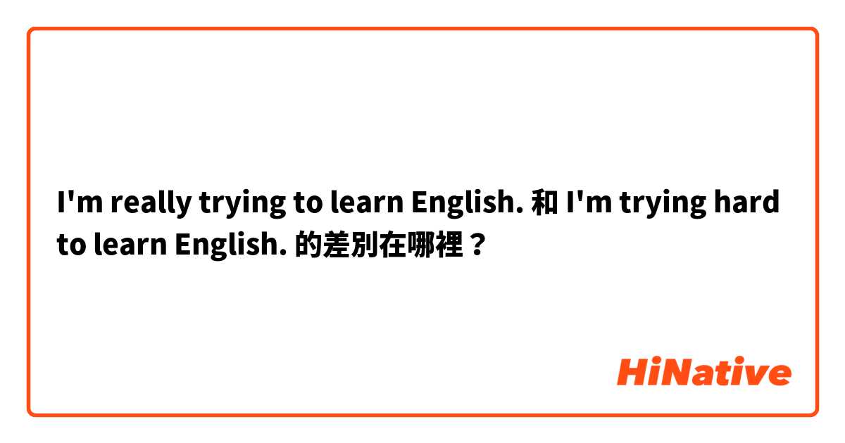 I'm really trying to learn English. 和 I'm trying hard to learn English. 的差別在哪裡？