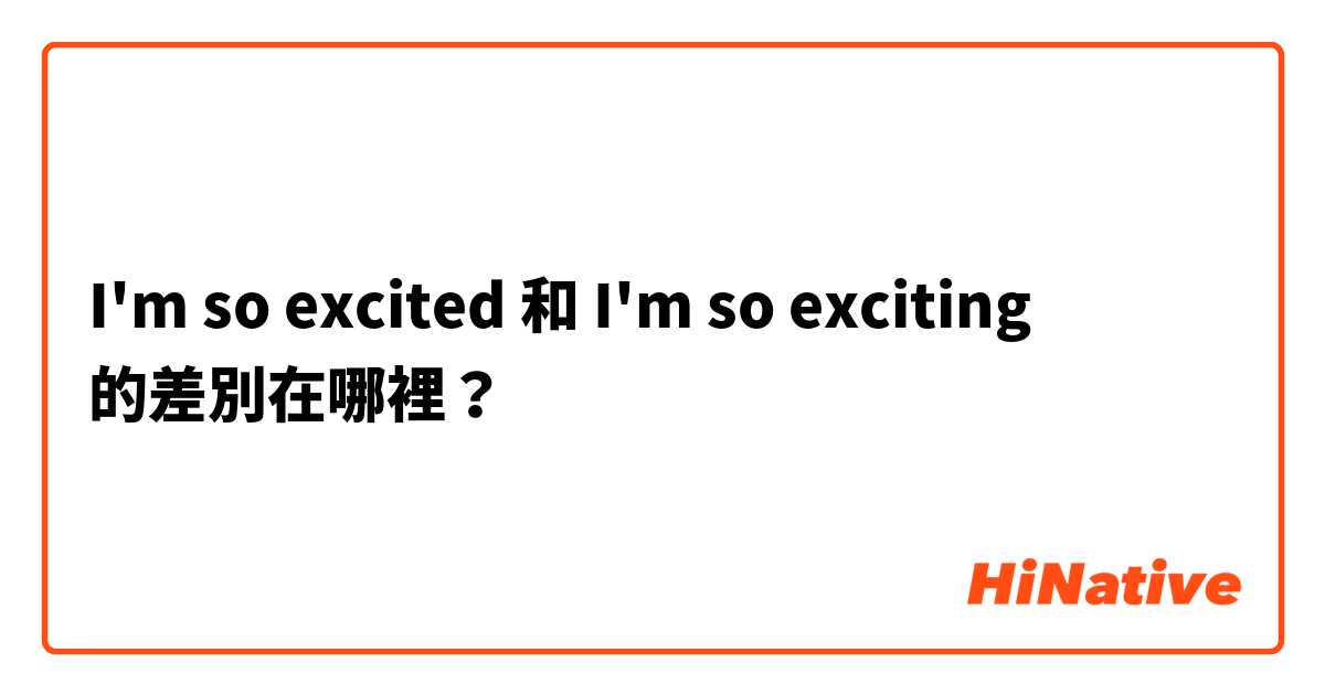 I'm so excited 和 I'm so exciting 的差別在哪裡？