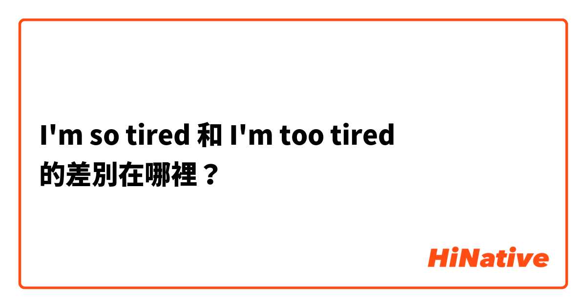 I'm so tired  和 I'm too tired  的差別在哪裡？