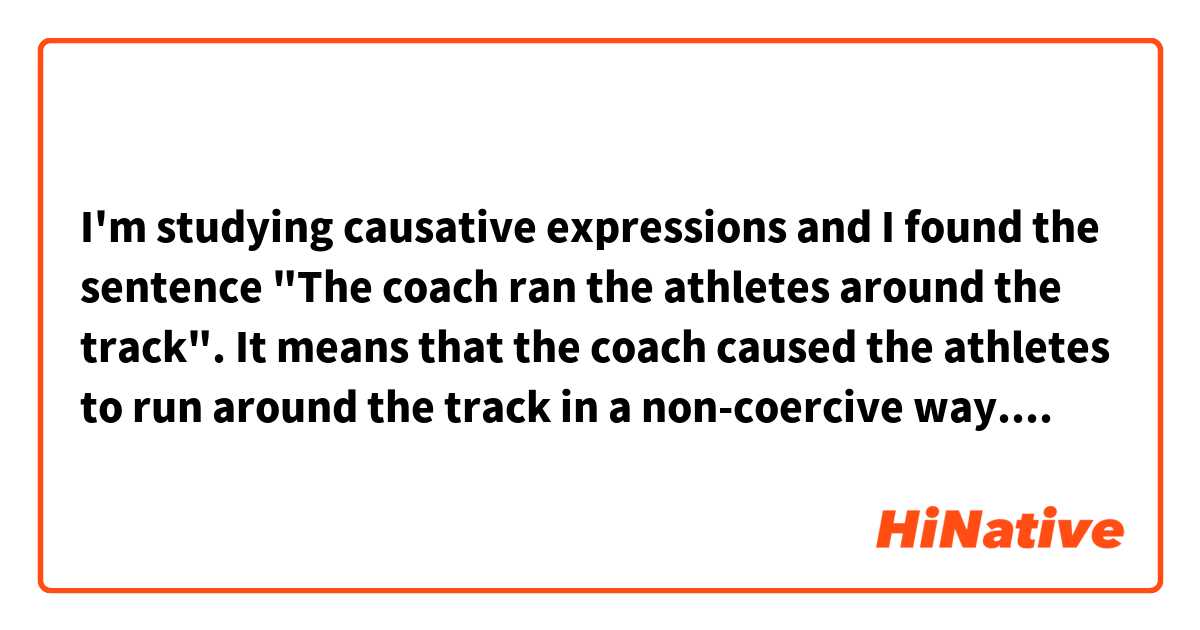 I'm studying causative expressions and I found the sentence "The coach ran the athletes around the track". It means that the coach caused the athletes to run around the track in a non-coercive way. 
Several studies have reported that we can say "run the athletes around the track" but cannot "jog the athletes around the track." 
I want to know how native speakers feel about this difference. Please share your ideas or impressions about this difference. Your ideas don't have to be logical. I just want kind of your feeling.
I would appreciate it if you could share your ideas!