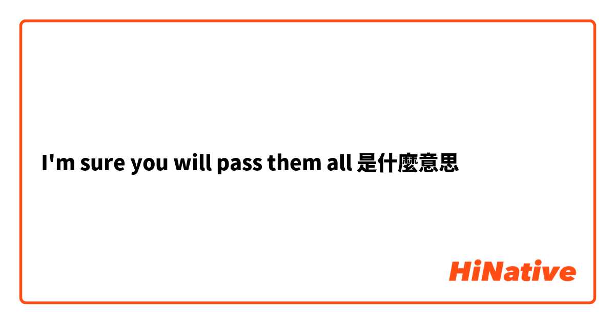 I'm sure you will pass them all是什麼意思