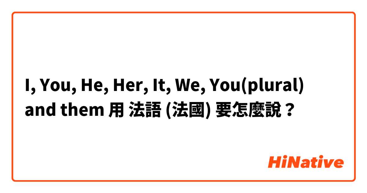 I, You, He, Her, It, We, You(plural) and them用 法語 (法國) 要怎麼說？