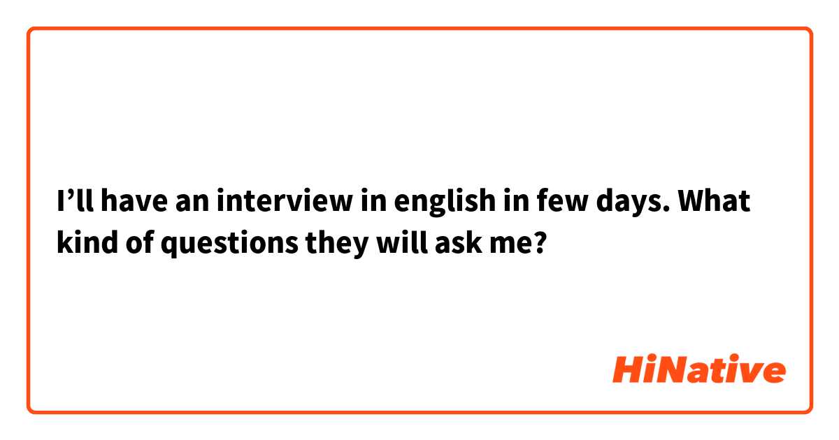 I’ll have an interview in english in few days. What kind of questions they will ask me?