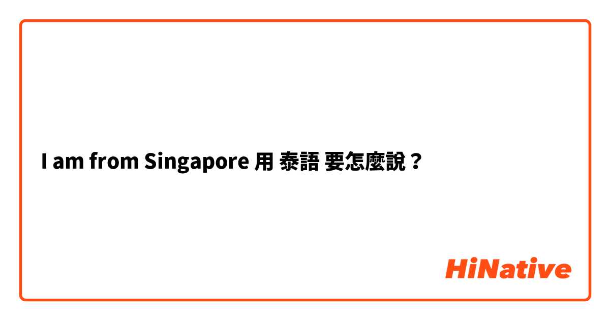 I am from Singapore用 泰語 要怎麼說？