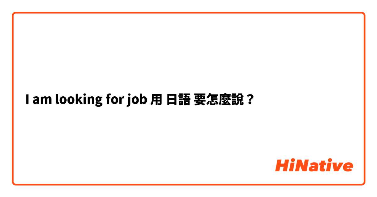 I am looking for job用 日語 要怎麼說？