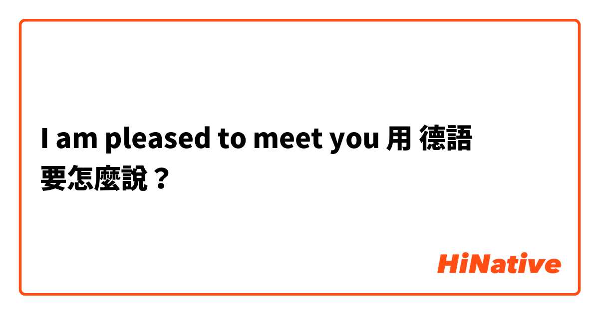 I am pleased to meet you用 德語 要怎麼說？