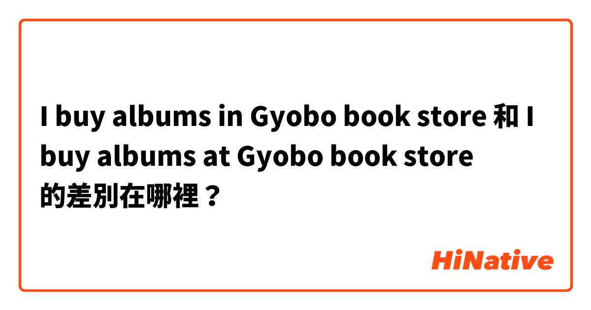 I buy albums in Gyobo book store 和 I buy albums at Gyobo book store 的差別在哪裡？