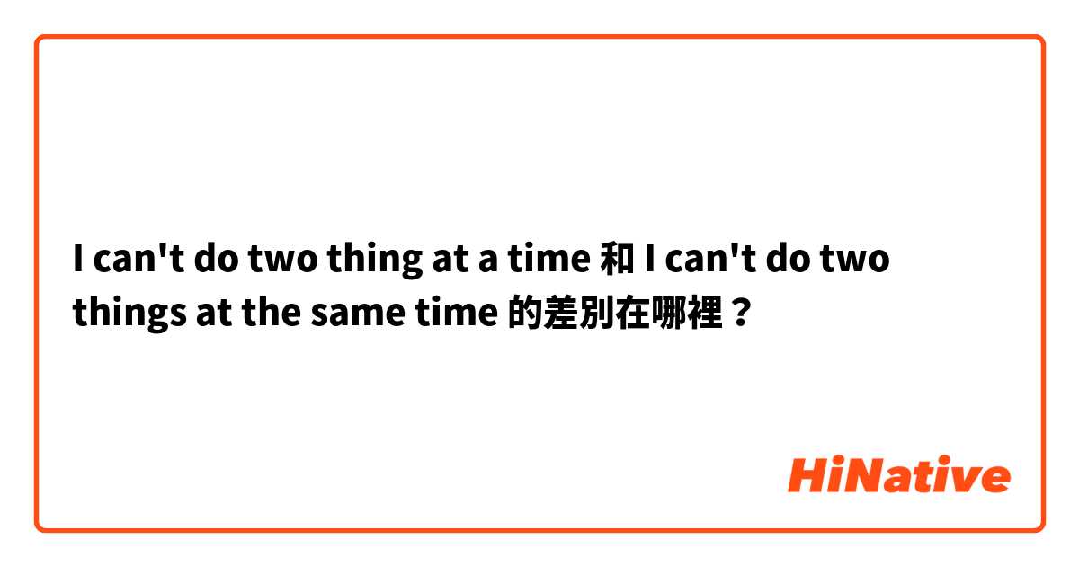 I can't do two thing at a time 和 I can't do two things at the same time 的差別在哪裡？
