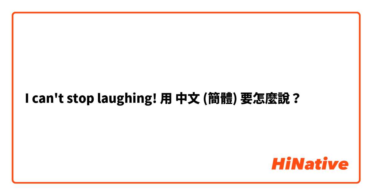 I can't stop laughing!用 中文 (簡體) 要怎麼說？