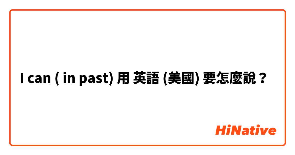 I can ( in past) 用 英語 (美國) 要怎麼說？