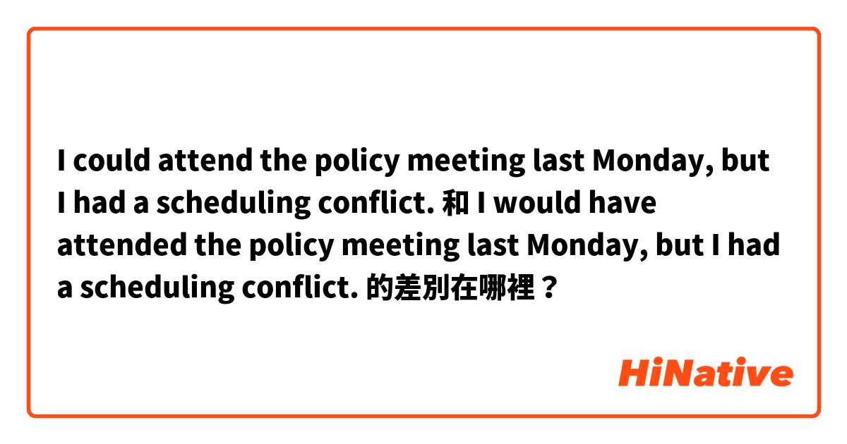 I could attend the policy meeting last Monday, but I had a scheduling conflict. 和 I would have attended the policy meeting last Monday, but I had a scheduling conflict. 的差別在哪裡？