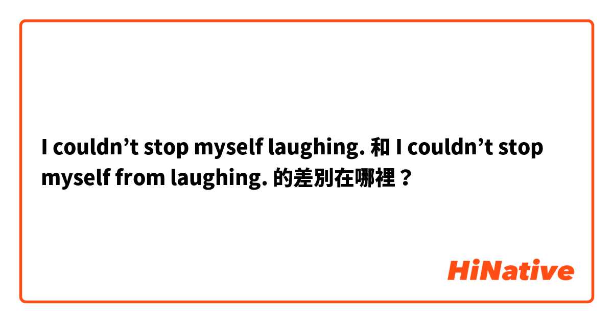 I couldn’t stop myself laughing.  和 I couldn’t stop myself from laughing.  的差別在哪裡？