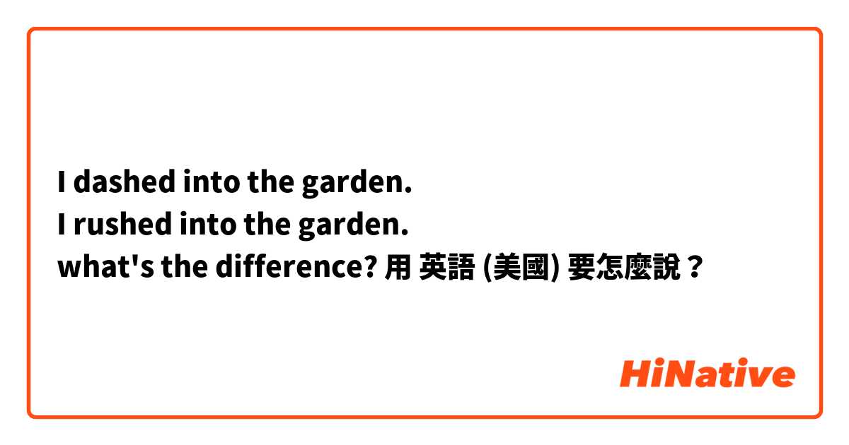 I dashed into the garden.
I rushed into the garden.
what's the difference?用 英語 (美國) 要怎麼說？